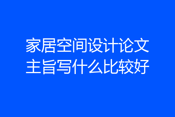 家居空间设计论文主旨写什么比较好