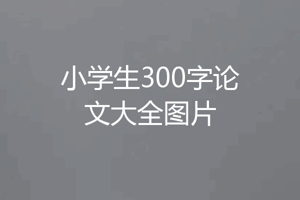 小学生300字论文大全图片