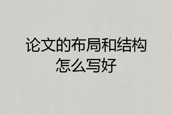 论文的布局和结构怎么写好