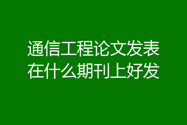 通信工程论文发表在什么期刊上好发