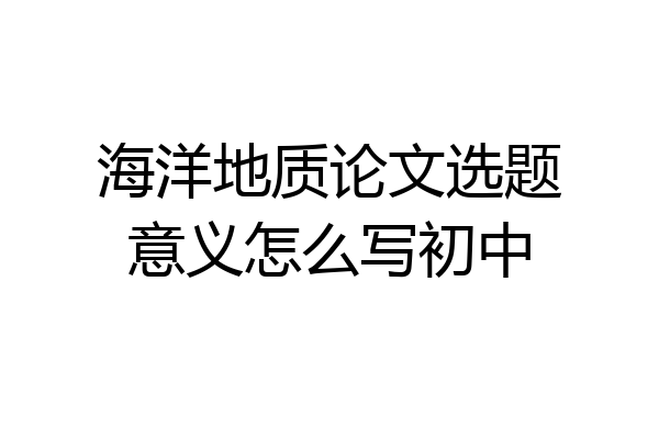 海洋地质论文选题意义怎么写初中