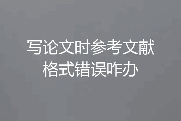 写论文时参考文献格式错误咋办