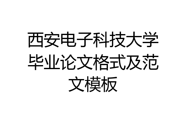 西安电子科技大学毕业论文格式及范文模板