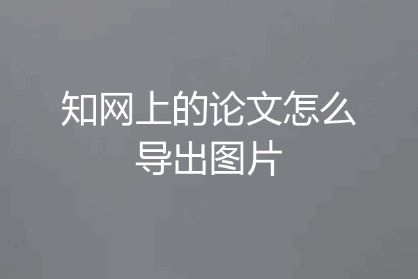 知网上的论文怎么导出图片