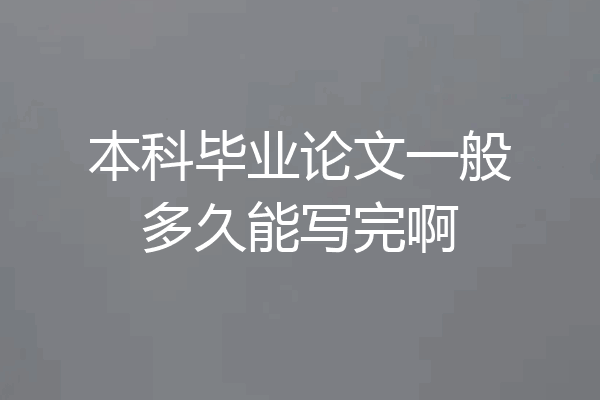 本科毕业论文一般多久能写完啊