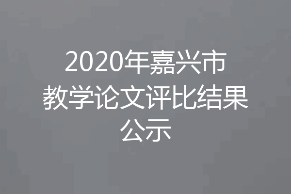 2020年嘉兴市教学论文评比结果公示