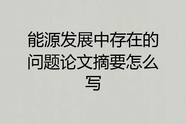能源发展中存在的问题论文摘要怎么写