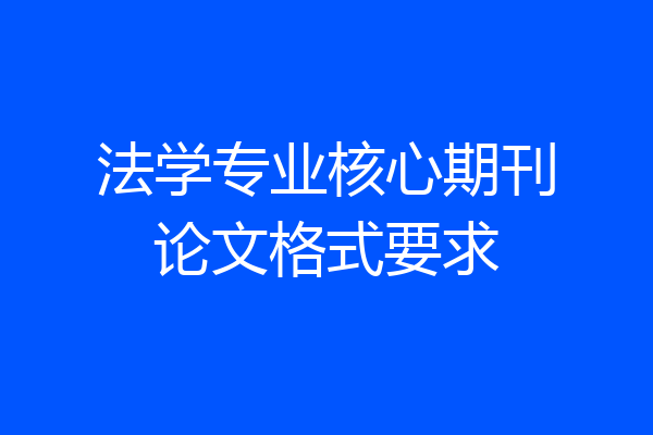 法学专业核心期刊论文格式要求