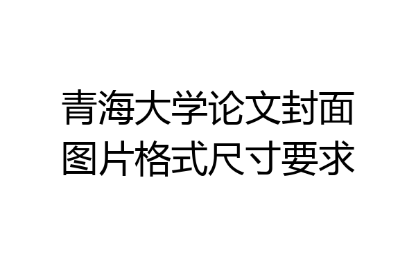 青海大学论文封面图片格式尺寸要求