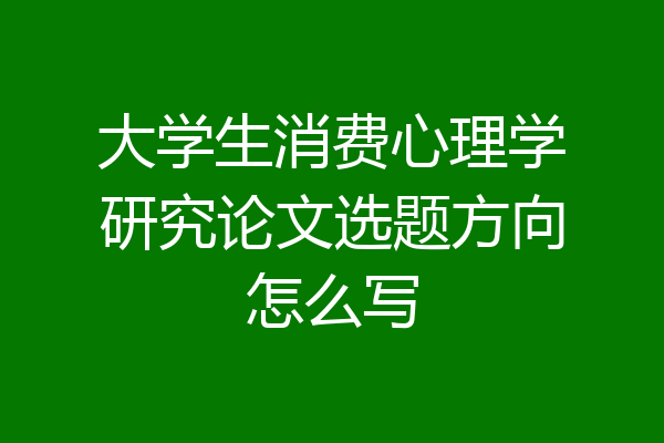 大学生消费心理学研究论文选题方向怎么写