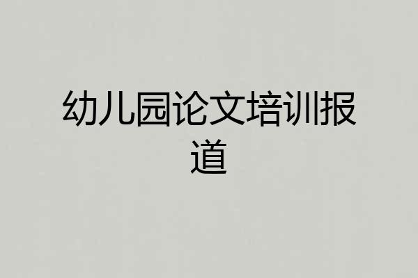 幼儿园论文培训报道