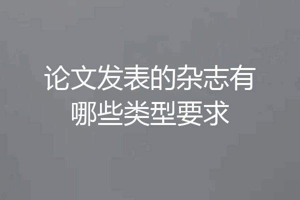论文发表的杂志有哪些类型要求