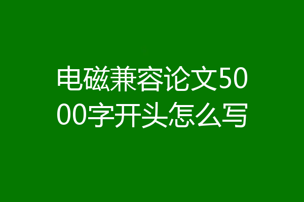 电磁兼容论文5000字开头怎么写