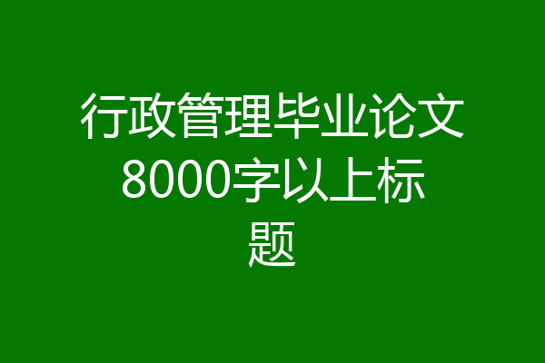 行政管理毕业论文8000字以上标题