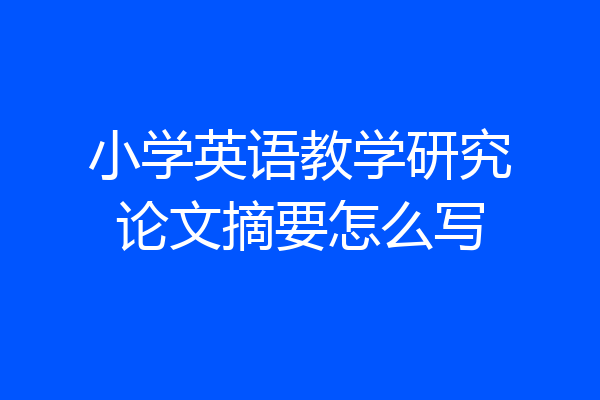 小学英语教学研究论文摘要怎么写