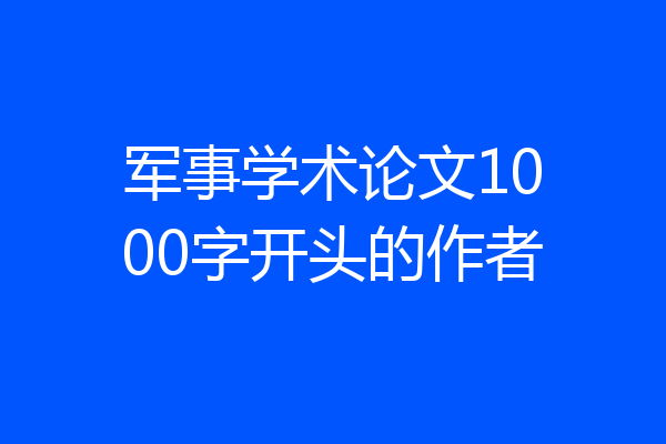 军事学术论文1000字开头的作者