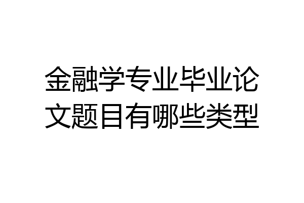 金融学专业毕业论文题目有哪些类型