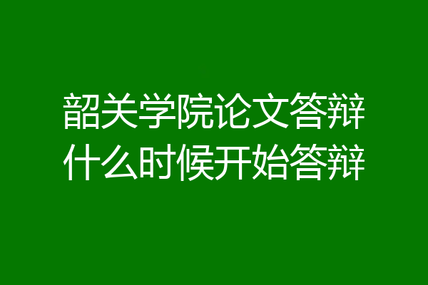 韶关学院论文答辩什么时候开始答辩