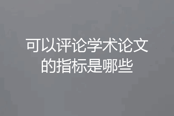 可以评论学术论文的指标是哪些