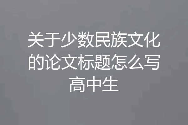 关于少数民族文化的论文标题怎么写高中生