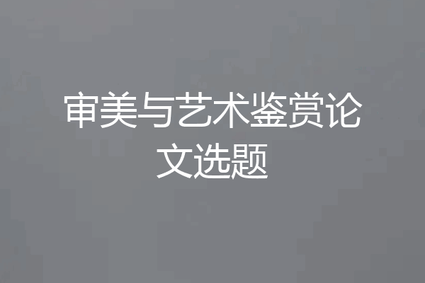 审美与艺术鉴赏论文选题