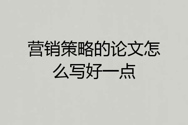 营销策略的论文怎么写好一点