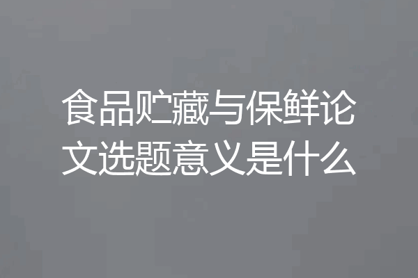食品贮藏与保鲜论文选题意义是什么