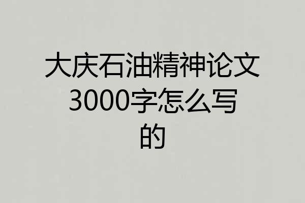 大庆石油精神论文3000字怎么写的