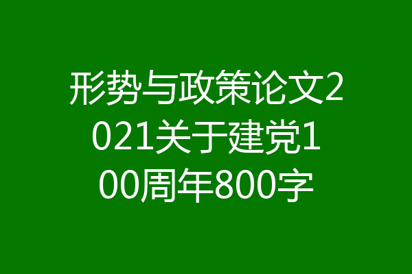 形势与政策论文2021关于建党100周年800字