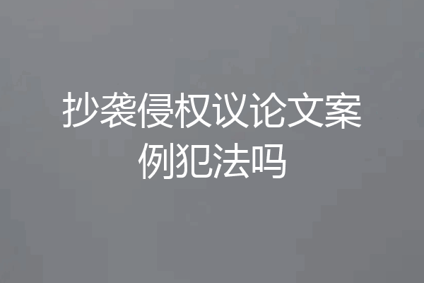 抄袭侵权议论文案例犯法吗