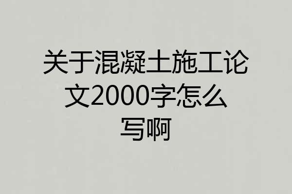 关于混凝土施工论文2000字怎么写啊