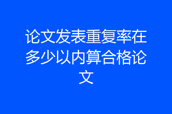 论文发表重复率在多少以内算合格论文