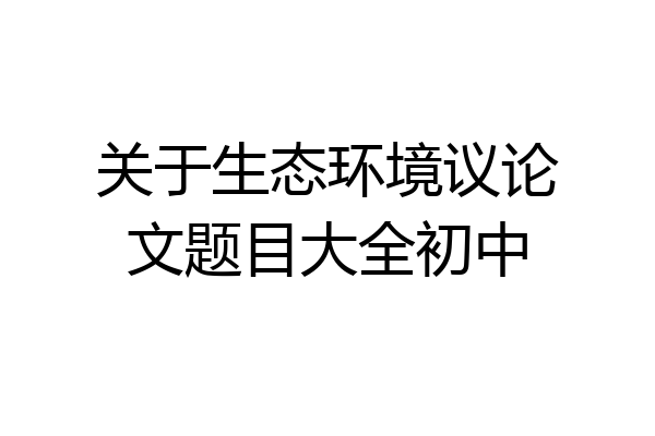 关于生态环境议论文题目大全初中