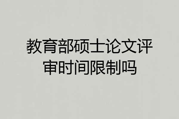 教育部硕士论文评审时间限制吗