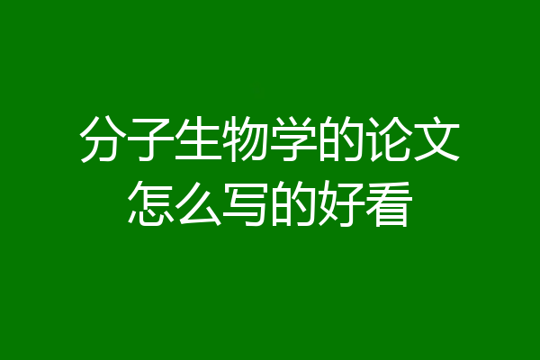 分子生物学的论文怎么写的好看