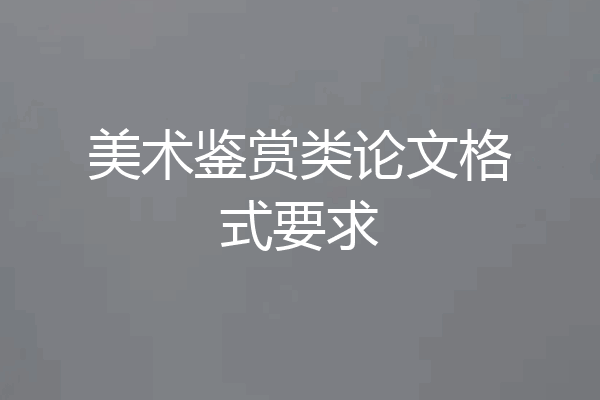 美术鉴赏类论文格式要求