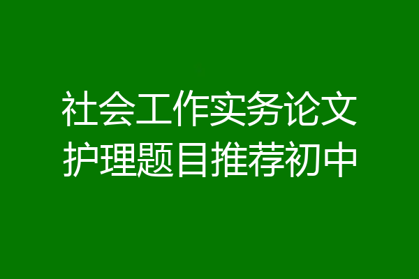 社会工作实务论文护理题目推荐初中