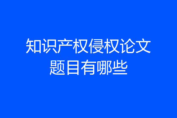 知识产权侵权论文题目有哪些