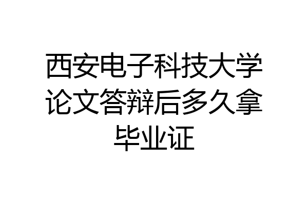 西安电子科技大学论文答辩后多久拿毕业证