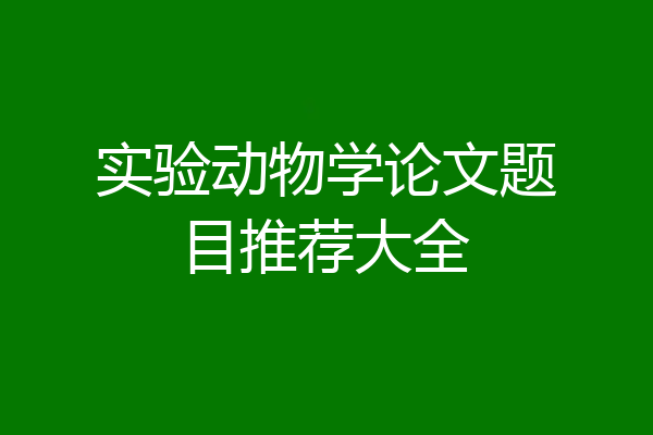实验动物学论文题目推荐大全