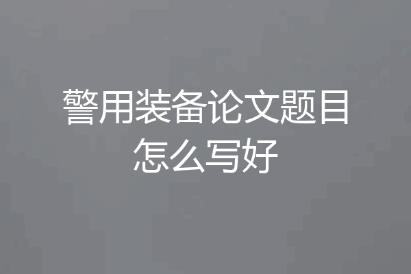 警用装备论文题目怎么写好
