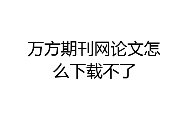 万方期刊网论文怎么下载不了