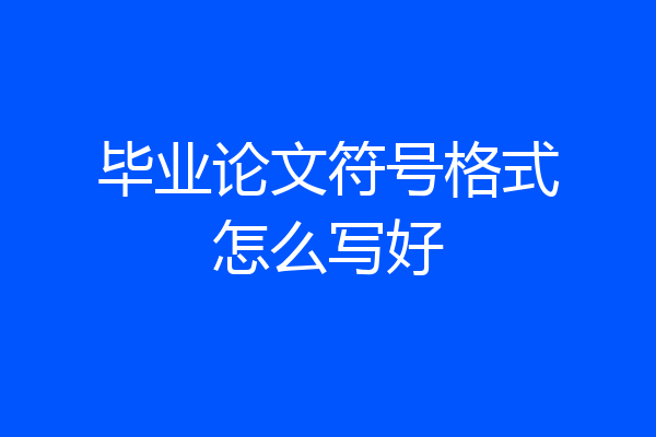 毕业论文符号格式怎么写好