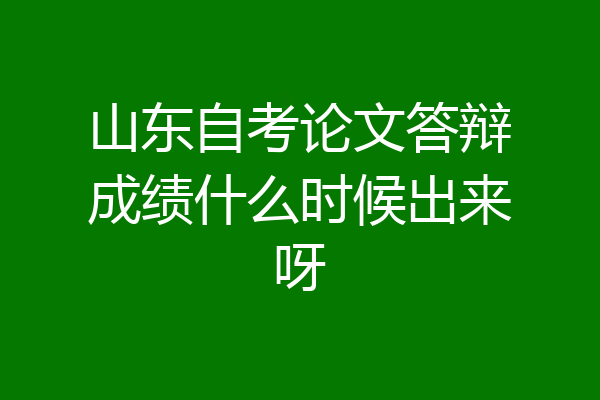 山东自考论文答辩成绩什么时候出来呀