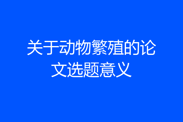 关于动物繁殖的论文选题意义