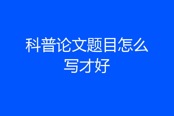科普论文题目怎么写才好