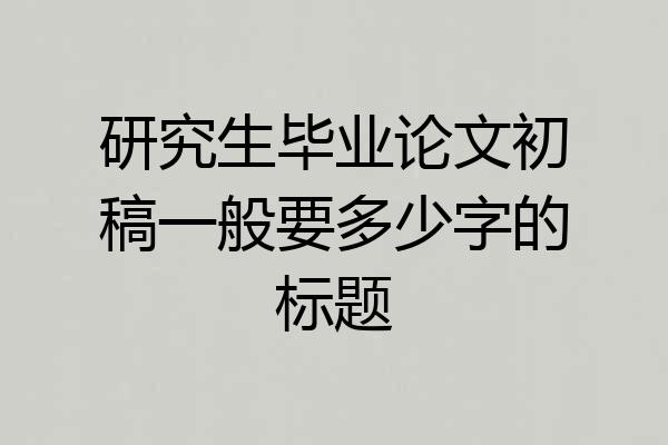 研究生毕业论文初稿一般要多少字的标题