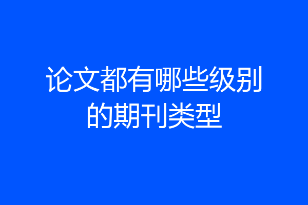 论文都有哪些级别的期刊类型