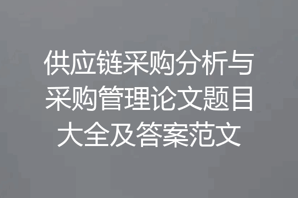 供应链采购分析与采购管理论文题目大全及答案范文