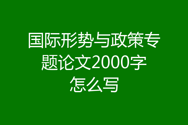 国际形势与政策专题论文2000字怎么写